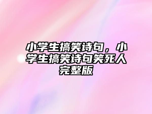 小學(xué)生搞笑詩(shī)句，小學(xué)生搞笑詩(shī)句笑死人完整版