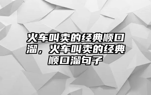 火車叫賣的經(jīng)典順口溜，火車叫賣的經(jīng)典順口溜句子