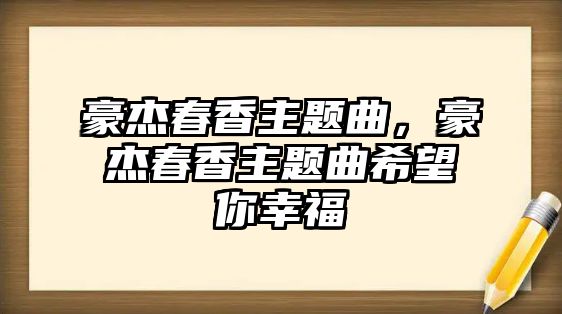 豪杰春香主題曲，豪杰春香主題曲希望你幸福