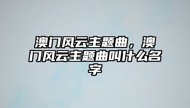 澳門風(fēng)云主題曲，澳門風(fēng)云主題曲叫什么名字