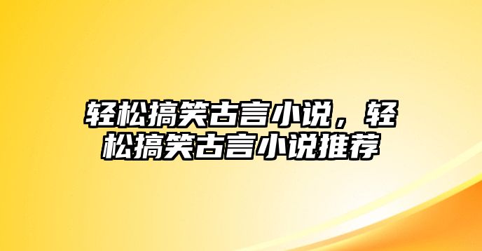 輕松搞笑古言小說(shuō)，輕松搞笑古言小說(shuō)推薦