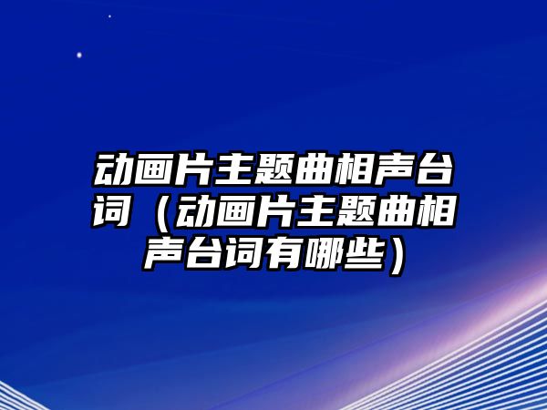 動畫片主題曲相聲臺詞（動畫片主題曲相聲臺詞有哪些）