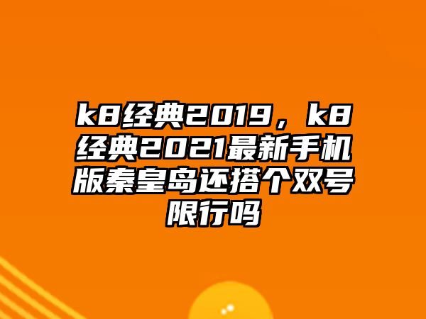 k8經(jīng)典2019，k8經(jīng)典2021最新手機版秦皇島還搭個雙號限行嗎