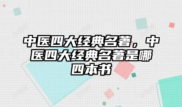 中醫(yī)四大經(jīng)典名著，中醫(yī)四大經(jīng)典名著是哪四本書