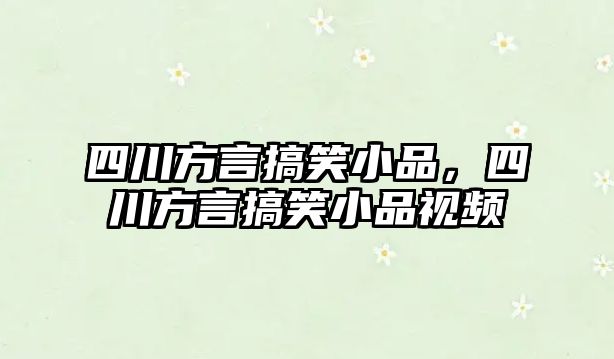 四川方言搞笑小品，四川方言搞笑小品視頻