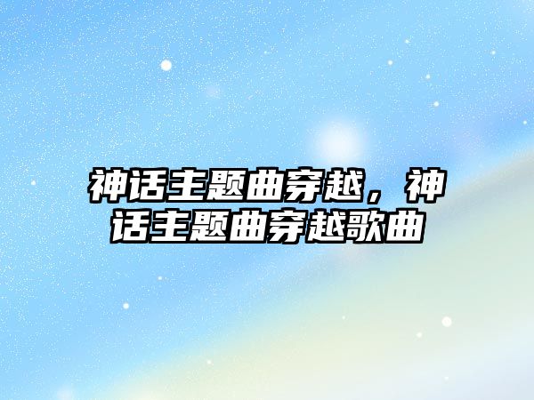 神話主題曲穿越，神話主題曲穿越歌曲