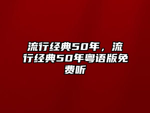 流行經(jīng)典50年，流行經(jīng)典50年粵語版免費聽