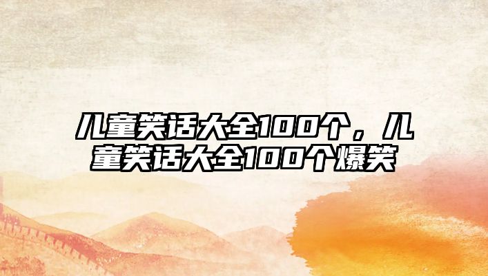 兒童笑話大全100個，兒童笑話大全100個爆笑