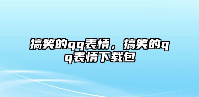 搞笑的qq表情，搞笑的qq表情下載包