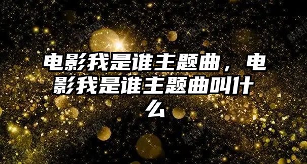 電影我是誰主題曲，電影我是誰主題曲叫什么