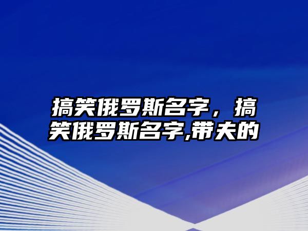 搞笑俄羅斯名字，搞笑俄羅斯名字,帶夫的