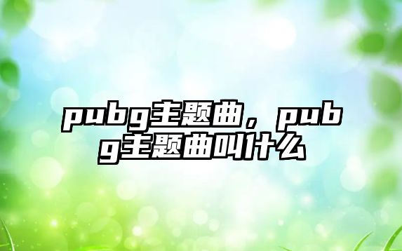 pubg主題曲，pubg主題曲叫什么