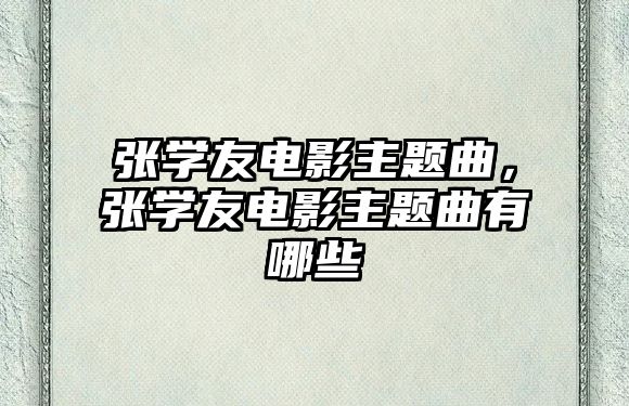 張學(xué)友電影主題曲，張學(xué)友電影主題曲有哪些