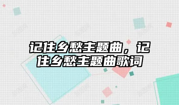 記住鄉(xiāng)愁主題曲，記住鄉(xiāng)愁主題曲歌詞