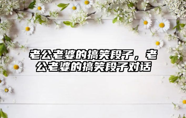 老公老婆的搞笑段子，老公老婆的搞笑段子對(duì)話