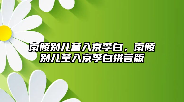 南陵別兒童入京李白，南陵別兒童入京李白拼音版