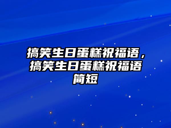 搞笑生日蛋糕祝福語，搞笑生日蛋糕祝福語簡短