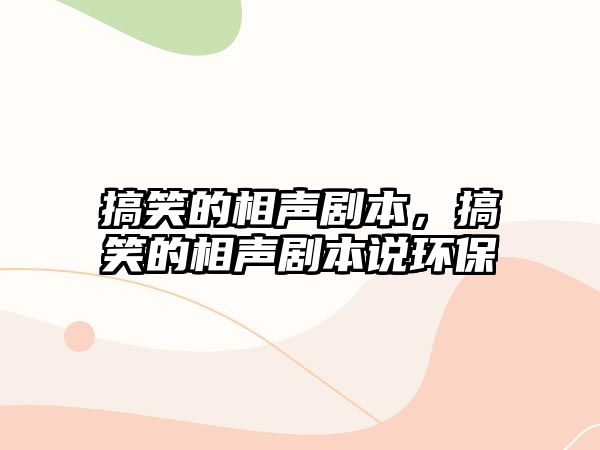 搞笑的相聲劇本，搞笑的相聲劇本說環(huán)保