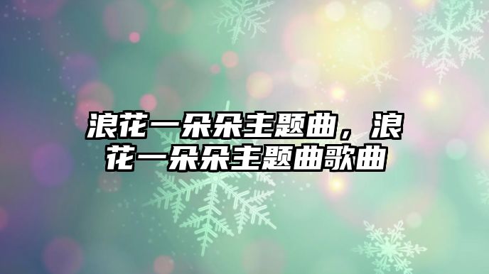 浪花一朵朵主題曲，浪花一朵朵主題曲歌曲