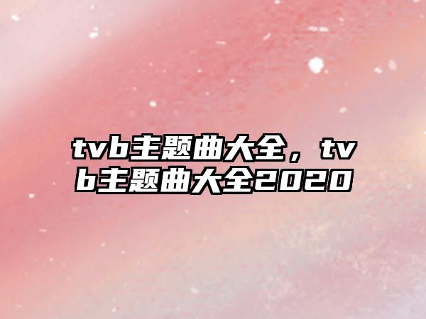 tvb主題曲大全，tvb主題曲大全2020