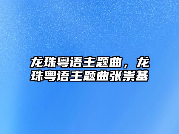 龍珠粵語主題曲，龍珠粵語主題曲張崇基