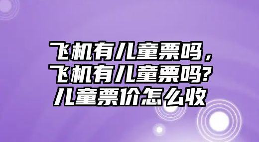 飛機有兒童票嗎，飛機有兒童票嗎?兒童票價怎么收