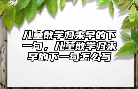 兒童散學(xué)歸來早的下一句，兒童散學(xué)歸來早的下一句怎么寫