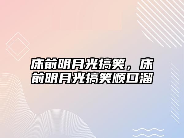 床前明月光搞笑，床前明月光搞笑順口溜