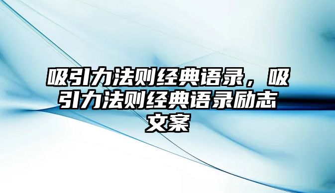 吸引力法則經(jīng)典語(yǔ)錄，吸引力法則經(jīng)典語(yǔ)錄勵(lì)志文案