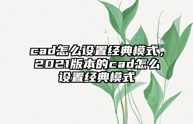 cad怎么設(shè)置經(jīng)典模式，2021版本的cad怎么設(shè)置經(jīng)典模式