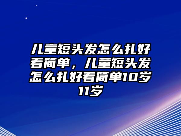 兒童短頭發(fā)怎么扎好看簡單，兒童短頭發(fā)怎么扎好看簡單10歲11歲