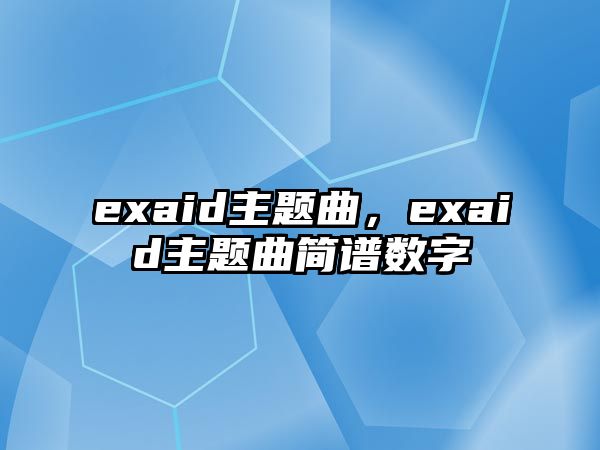 exaid主題曲，exaid主題曲簡(jiǎn)譜數(shù)字