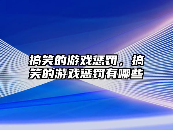 搞笑的游戲懲罰，搞笑的游戲懲罰有哪些