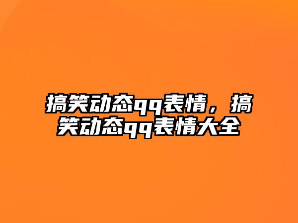 搞笑動(dòng)態(tài)qq表情，搞笑動(dòng)態(tài)qq表情大全