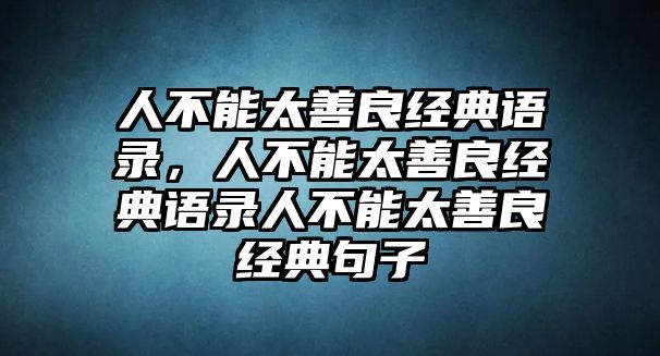 人不能太善良經(jīng)典語錄，人不能太善良經(jīng)典語錄人不能太善良經(jīng)典句子