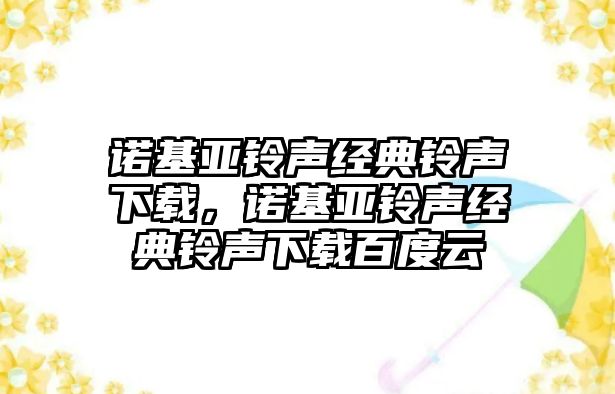 諾基亞鈴聲經(jīng)典鈴聲下載，諾基亞鈴聲經(jīng)典鈴聲下載百度云