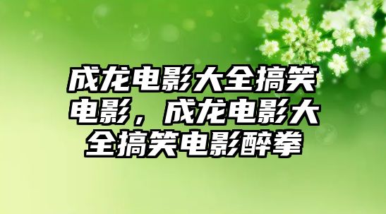 成龍電影大全搞笑電影，成龍電影大全搞笑電影醉拳