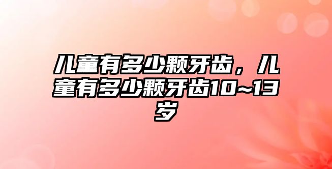 兒童有多少顆牙齒，兒童有多少顆牙齒10~13歲