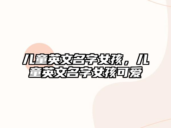 兒童英文名字女孩，兒童英文名字女孩可愛