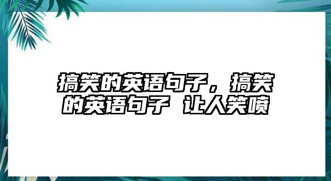 搞笑的英語(yǔ)句子，搞笑的英語(yǔ)句子 讓人笑噴