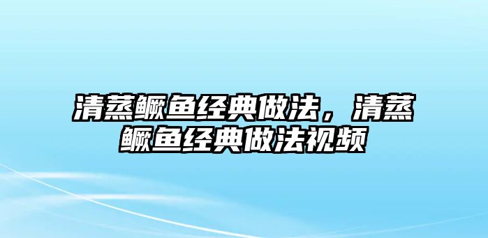 清蒸鱖魚經(jīng)典做法，清蒸鱖魚經(jīng)典做法視頻