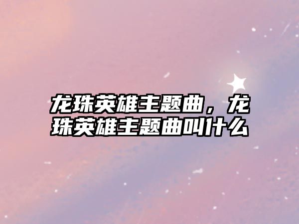 龍珠英雄主題曲，龍珠英雄主題曲叫什么