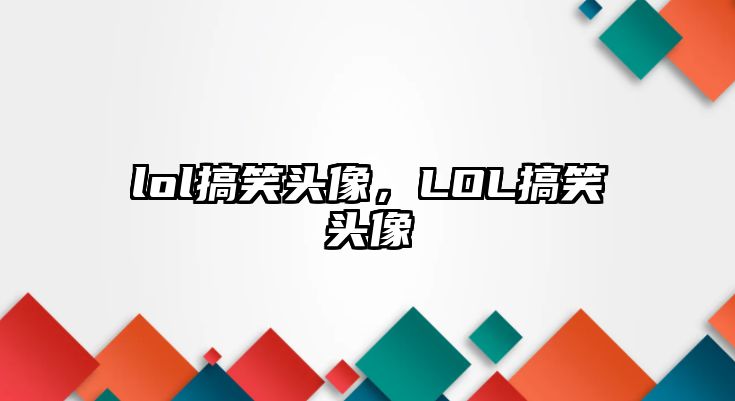 lol搞笑頭像，LOL搞笑頭像