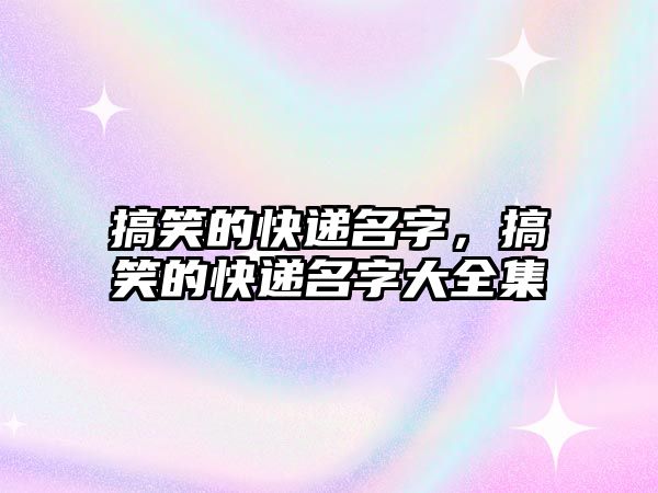 搞笑的快遞名字，搞笑的快遞名字大全集