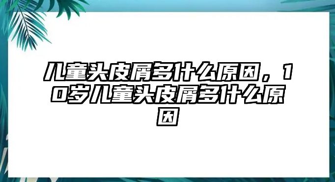 兒童頭皮屑多什么原因，10歲兒童頭皮屑多什么原因