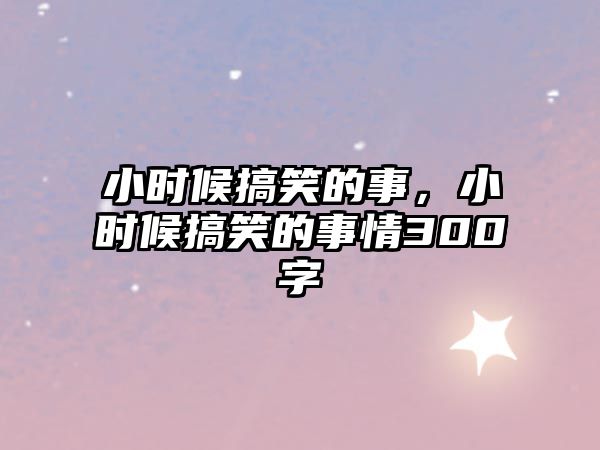 小時(shí)候搞笑的事，小時(shí)候搞笑的事情300字