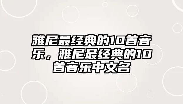 雅尼最經(jīng)典的10首音樂，雅尼最經(jīng)典的10首音樂中文名