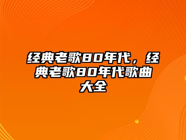 經(jīng)典老歌80年代，經(jīng)典老歌80年代歌曲大全