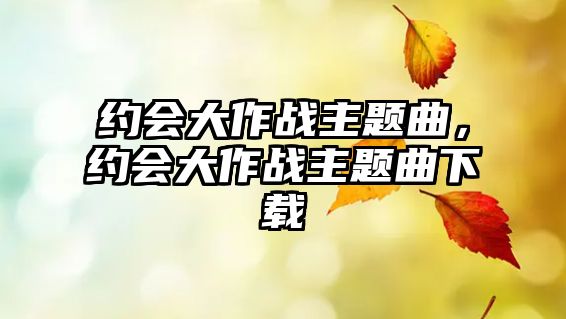 約會大作戰(zhàn)主題曲，約會大作戰(zhàn)主題曲下載