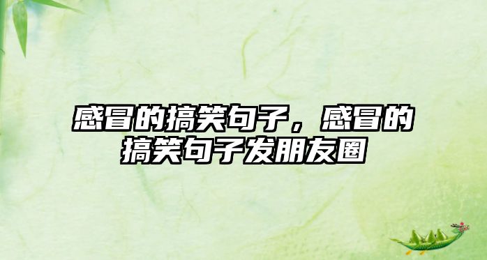 感冒的搞笑句子，感冒的搞笑句子發(fā)朋友圈